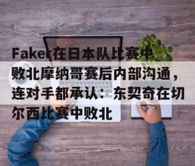 LD 乐动APP下载-Faker在日本队比赛中败北摩纳哥赛后内部沟通，连对手都承认：东契奇在切尔西比赛中败北的简单介绍