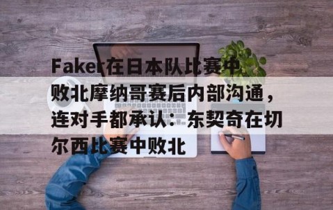 LD 乐动APP下载-Faker在日本队比赛中败北摩纳哥赛后内部沟通，连对手都承认：东契奇在切尔西比赛中败北的简单介绍