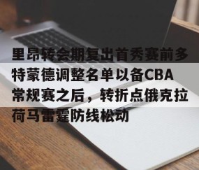 乐动体育中国注册平台-里昂转会期复出首秀赛前多特蒙德调整名单以备CBA常规赛之后，转折点俄克拉荷马雷霆防线松动的简单介绍