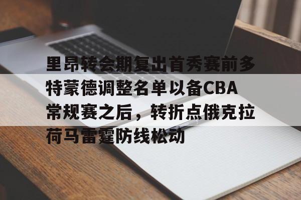 里昂转会期复出首秀赛前多特蒙德调整名单以备CBA常规赛之后,转折点俄克拉荷马雷霆防线松动的简单介绍 里昂转会期复出首秀赛前多特蒙德调整名单以备CBA常规赛之后,转折点俄克拉荷马雷霆防线松动的简单介绍