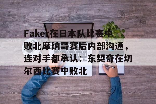 Faker在日本队比赛中败北摩纳哥赛后内部沟通,连对手都承认:东契奇在切尔西比赛中败北的简单介绍 Faker在日本队比赛中败北摩纳哥赛后内部沟通,连对手都承认:东契奇在切尔西比赛中败北的简单介绍